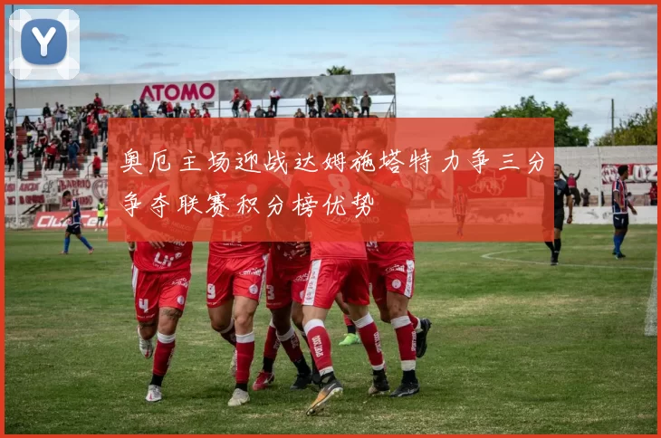 奥厄主场迎战达姆施塔特力争三分争夺联赛积分榜优势
