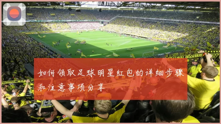 如何领取足球明星红包的详细步骤和注意事项分享