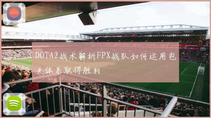 DOTA2战术解析FPX战队如何运用包夹体系取得胜利