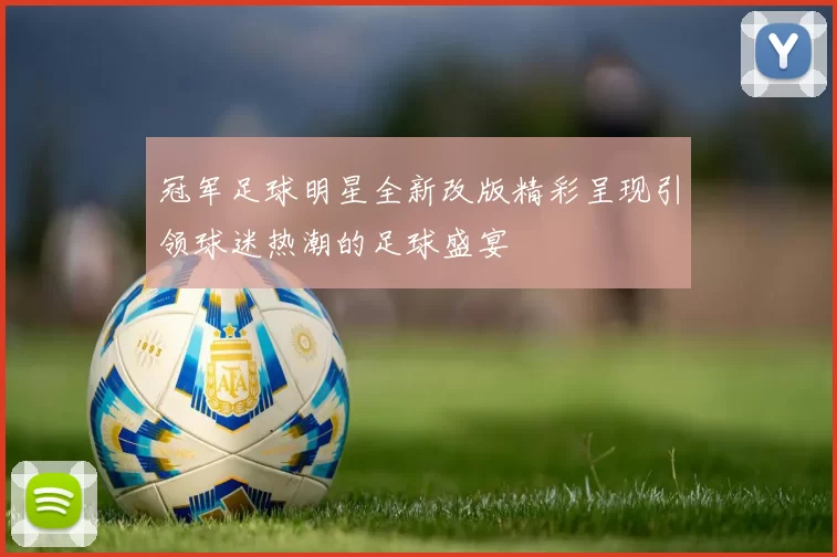 冠军足球明星全新改版精彩呈现引领球迷热潮的足球盛宴