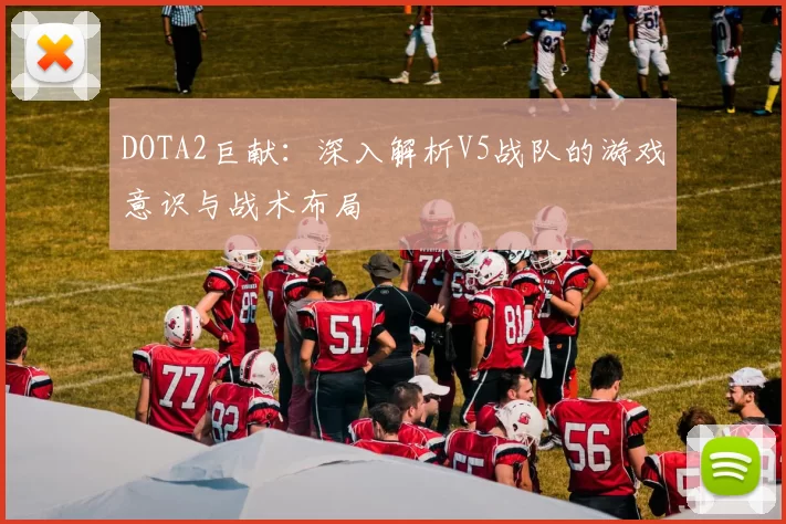 DOTA2巨献：深入解析V5战队的游戏意识与战术布局