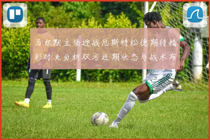 马尔默主场迎战厄斯特松德期待精彩对决分析双方近期状态与战术布局