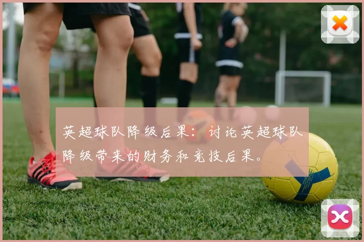 英超球队降级后果：讨论英超球队降级带来的财务和竞技后果。