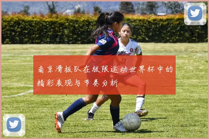 南京滑板队在极限运动世界杯中的精彩表现与节奏分析