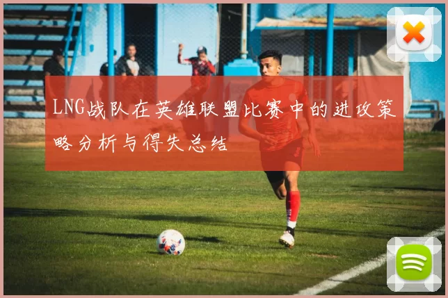 LNG战队在英雄联盟比赛中的进攻策略分析与得失总结