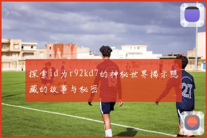 探索id为r92kd7的神秘世界揭示隐藏的故事与秘密