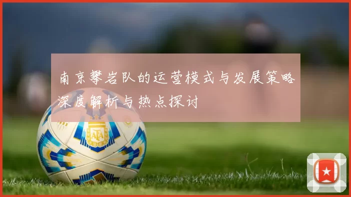 南京攀岩队的运营模式与发展策略深度解析与热点探讨