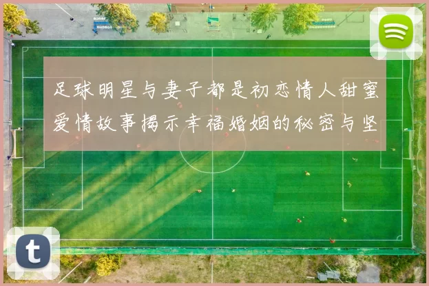 足球明星与妻子都是初恋情人甜蜜爱情故事揭示幸福婚姻的秘密与坚持