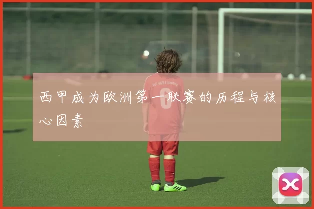 西甲成为欧洲第一联赛的历程与核心因素