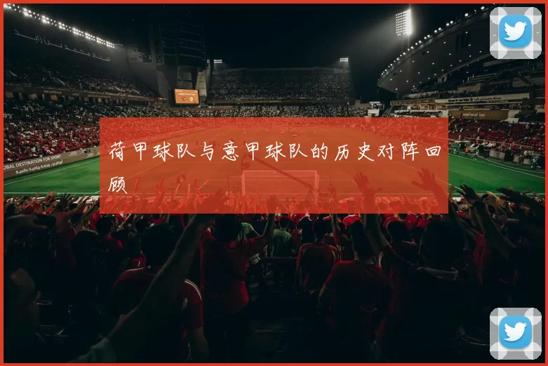 荷甲球队与意甲球队的历史对阵回顾