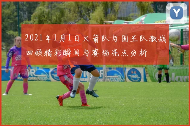 2021年1月1日火箭队与国王队激战回顾精彩瞬间与赛场亮点分析