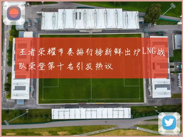 王者荣耀节奏排行榜新鲜出炉LNG战队荣登第十名引发热议
