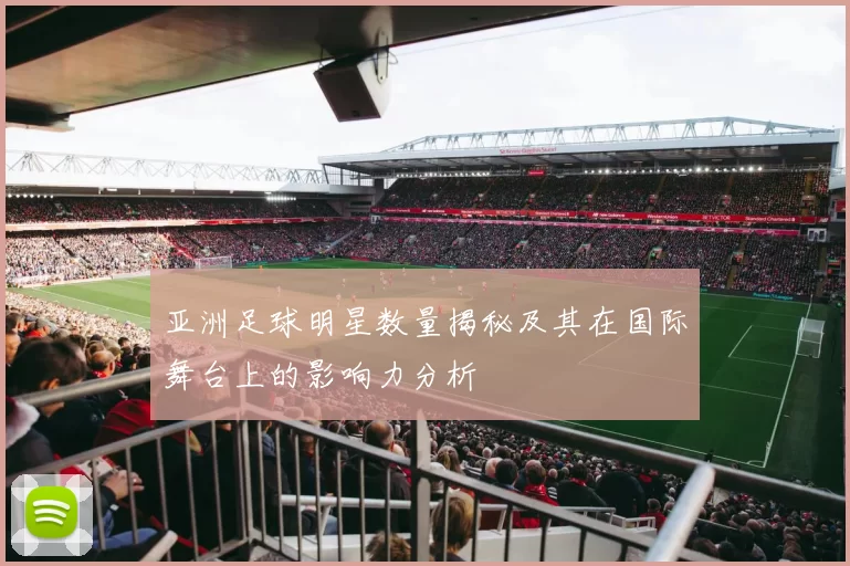 亚洲足球明星数量揭秘及其在国际舞台上的影响力分析