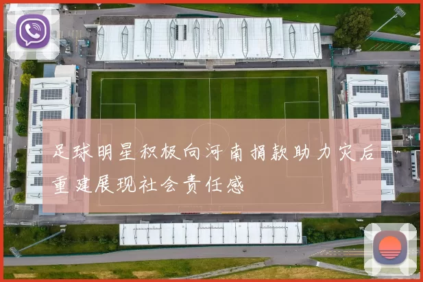 足球明星积极向河南捐款助力灾后重建展现社会责任感