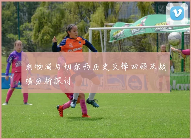 利物浦与切尔西历史交锋回顾及战绩分析探讨