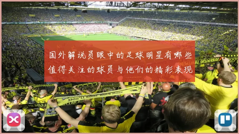 国外解说员眼中的足球明星有哪些值得关注的球员与他们的精彩表现