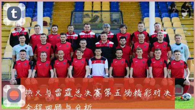 热火与雷霆总决赛第五场精彩对决全程回顾与分析
