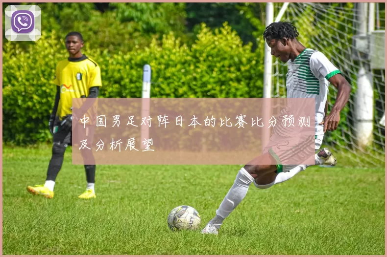 中国男足对阵日本的比赛比分预测及分析展望