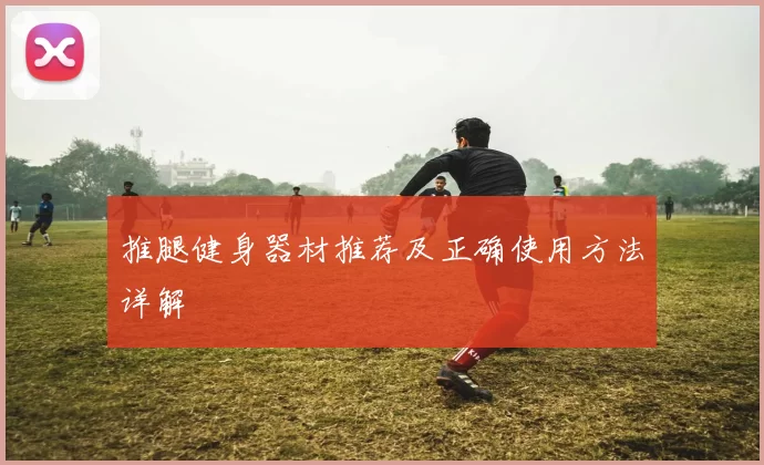 推腿健身器材推荐及正确使用方法详解