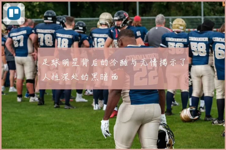 足球明星背后的冷酷与无情揭示了人性深处的黑暗面