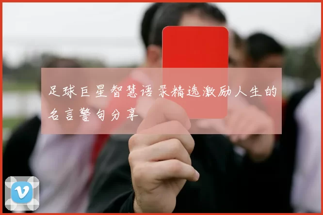 足球巨星智慧语录精选激励人生的名言警句分享