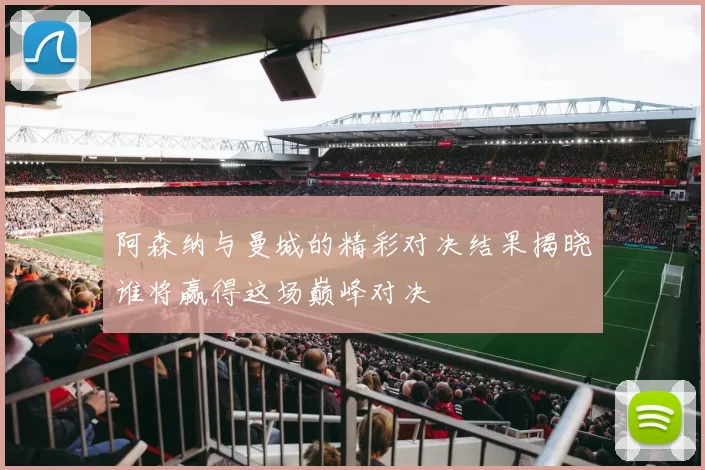 阿森纳与曼城的精彩对决结果揭晓谁将赢得这场巅峰对决