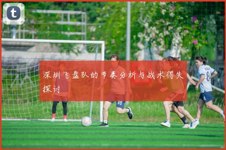 深圳飞盘队的节奏分析与战术得失探讨