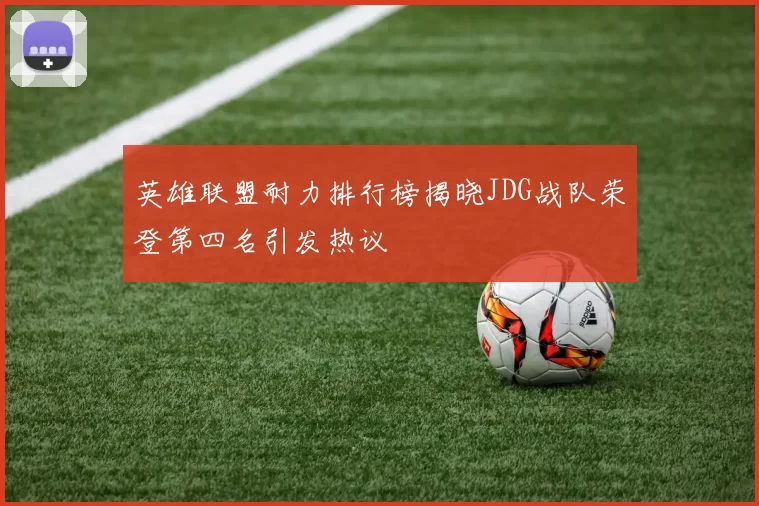 英雄联盟耐力排行榜揭晓JDG战队荣登第四名引发热议
