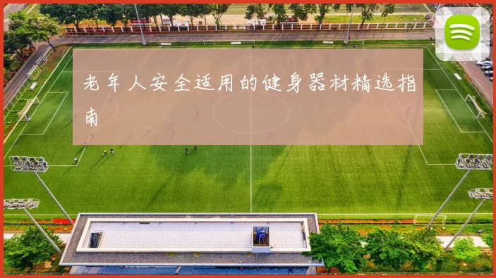 老年人安全适用的健身器材精选指南