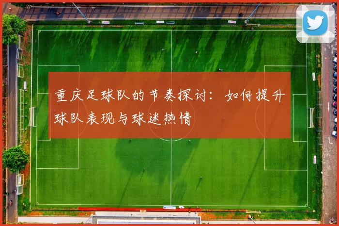重庆足球队的节奏探讨：如何提升球队表现与球迷热情