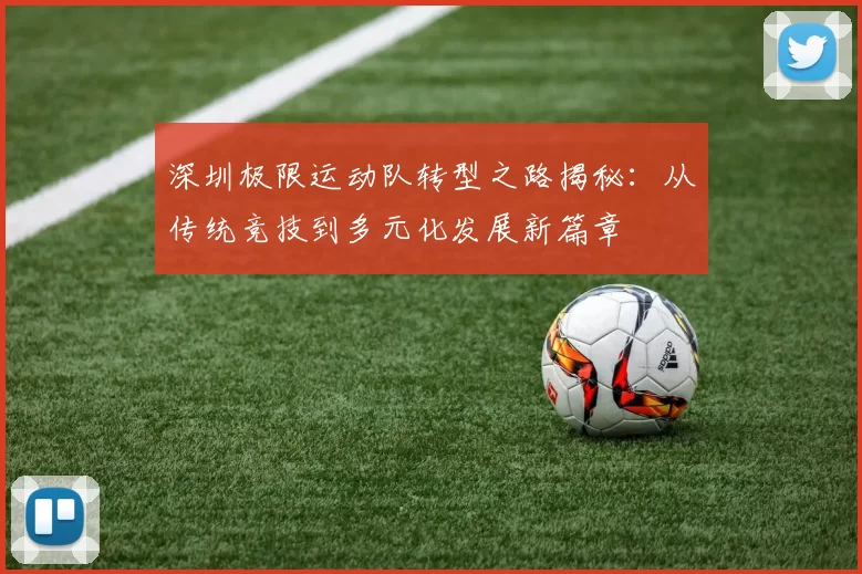 深圳极限运动队转型之路揭秘：从传统竞技到多元化发展新篇章